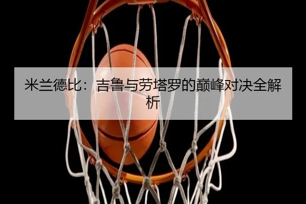 米兰德比：吉鲁与劳塔罗的巅峰对决全解析